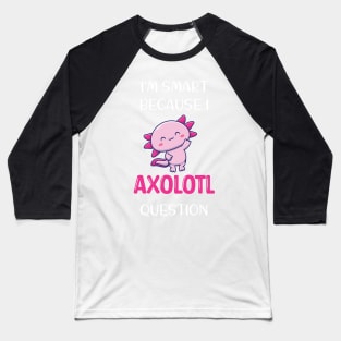 I'm Smart Because I Axolotl Questions - Cute Axolotl Pet Lovers Gift Baseball T-Shirt